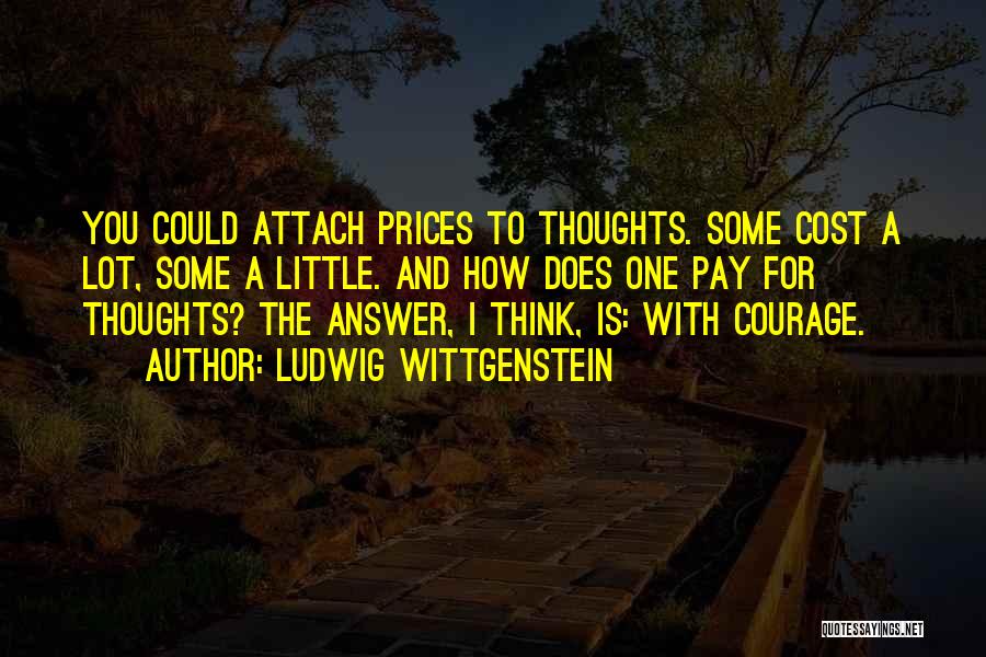 Ludwig Wittgenstein Quotes: You Could Attach Prices To Thoughts. Some Cost A Lot, Some A Little. And How Does One Pay For Thoughts?