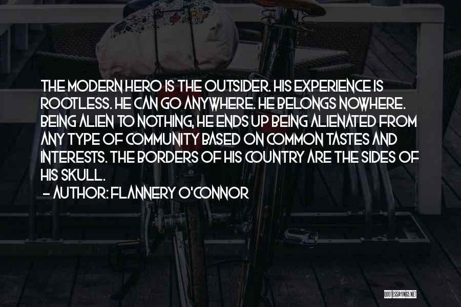 Flannery O'Connor Quotes: The Modern Hero Is The Outsider. His Experience Is Rootless. He Can Go Anywhere. He Belongs Nowhere. Being Alien To