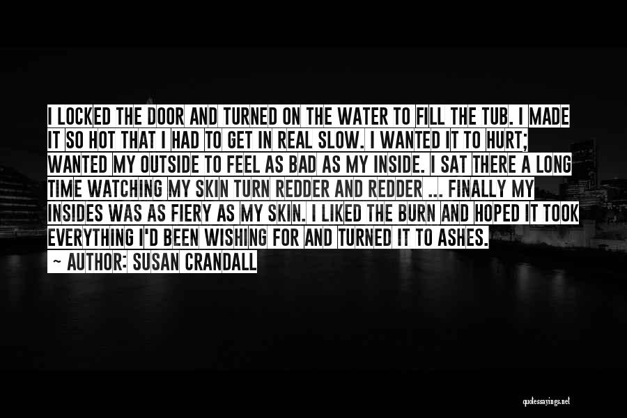 Susan Crandall Quotes: I Locked The Door And Turned On The Water To Fill The Tub. I Made It So Hot That I