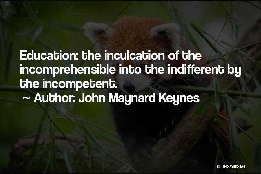 John Maynard Keynes Quotes: Education: The Inculcation Of The Incomprehensible Into The Indifferent By The Incompetent.