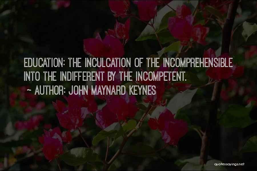 John Maynard Keynes Quotes: Education: The Inculcation Of The Incomprehensible Into The Indifferent By The Incompetent.