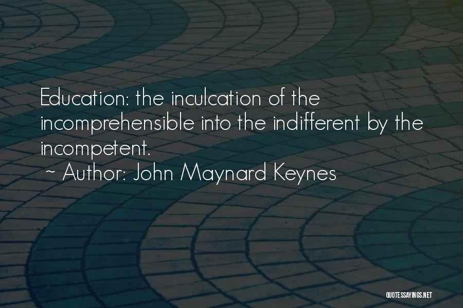 John Maynard Keynes Quotes: Education: The Inculcation Of The Incomprehensible Into The Indifferent By The Incompetent.