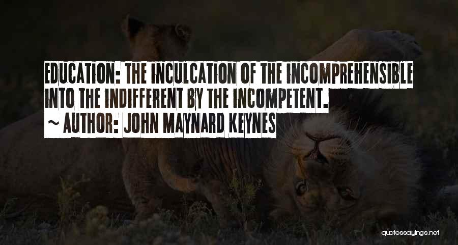 John Maynard Keynes Quotes: Education: The Inculcation Of The Incomprehensible Into The Indifferent By The Incompetent.