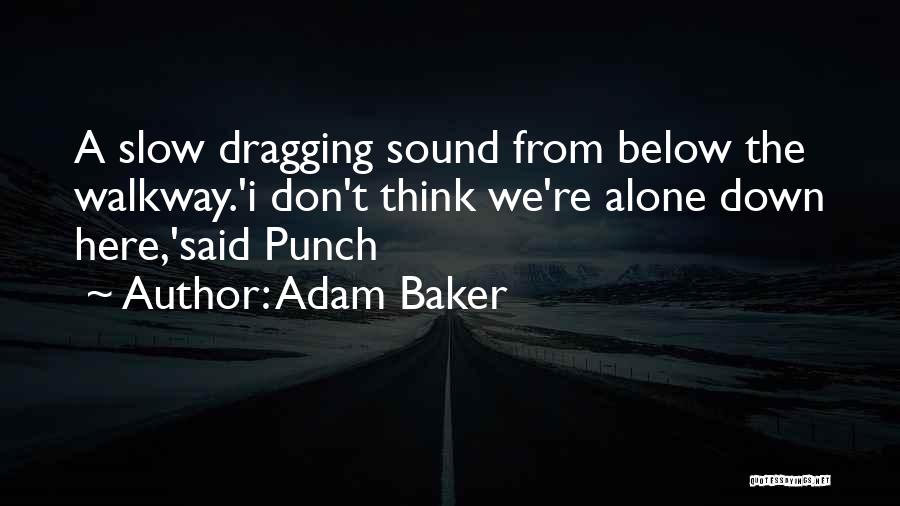 Adam Baker Quotes: A Slow Dragging Sound From Below The Walkway.'i Don't Think We're Alone Down Here,'said Punch