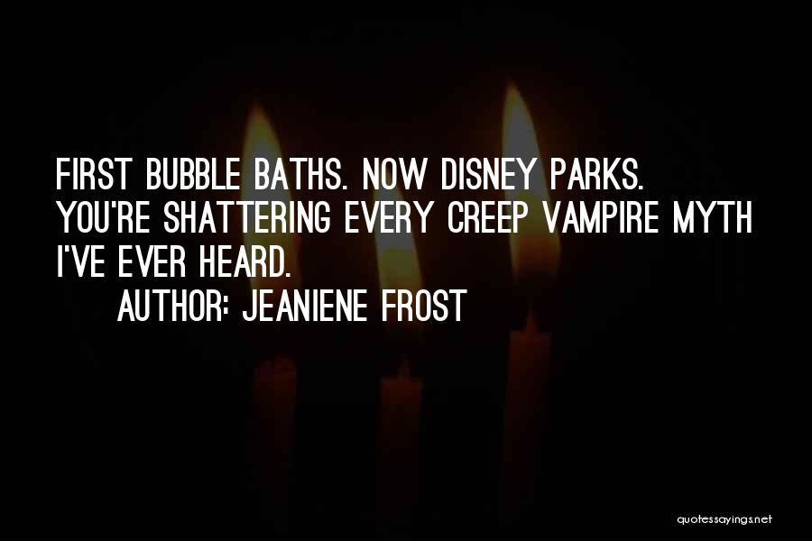 Jeaniene Frost Quotes: First Bubble Baths. Now Disney Parks. You're Shattering Every Creep Vampire Myth I've Ever Heard.