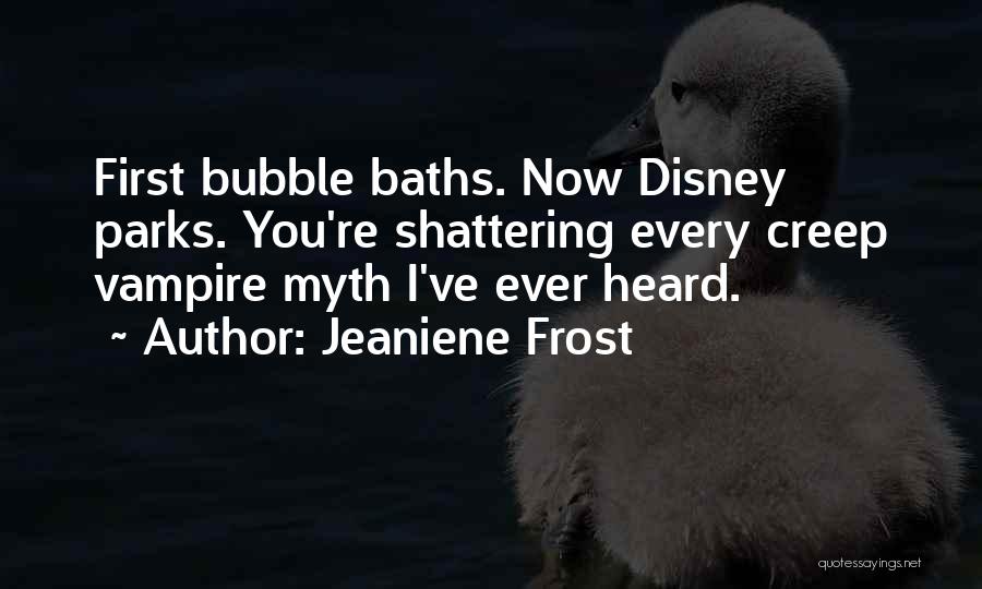 Jeaniene Frost Quotes: First Bubble Baths. Now Disney Parks. You're Shattering Every Creep Vampire Myth I've Ever Heard.