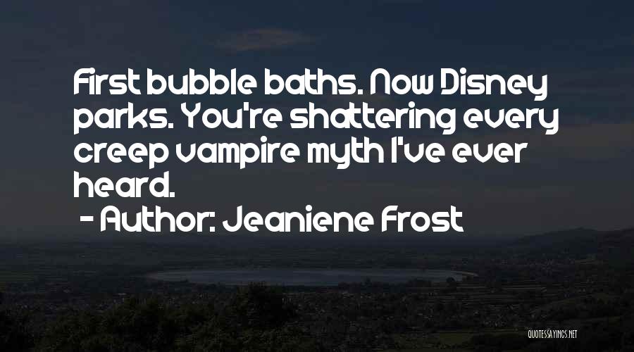 Jeaniene Frost Quotes: First Bubble Baths. Now Disney Parks. You're Shattering Every Creep Vampire Myth I've Ever Heard.