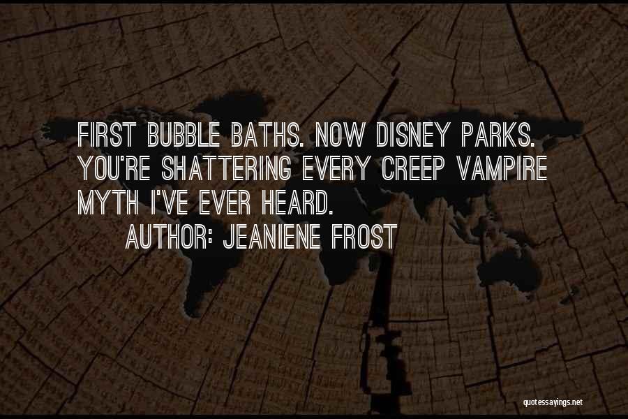Jeaniene Frost Quotes: First Bubble Baths. Now Disney Parks. You're Shattering Every Creep Vampire Myth I've Ever Heard.