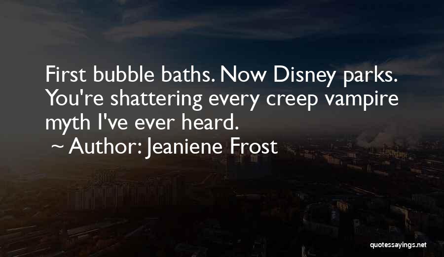 Jeaniene Frost Quotes: First Bubble Baths. Now Disney Parks. You're Shattering Every Creep Vampire Myth I've Ever Heard.