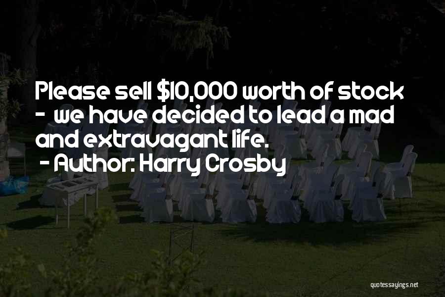 Harry Crosby Quotes: Please Sell $10,000 Worth Of Stock - We Have Decided To Lead A Mad And Extravagant Life.