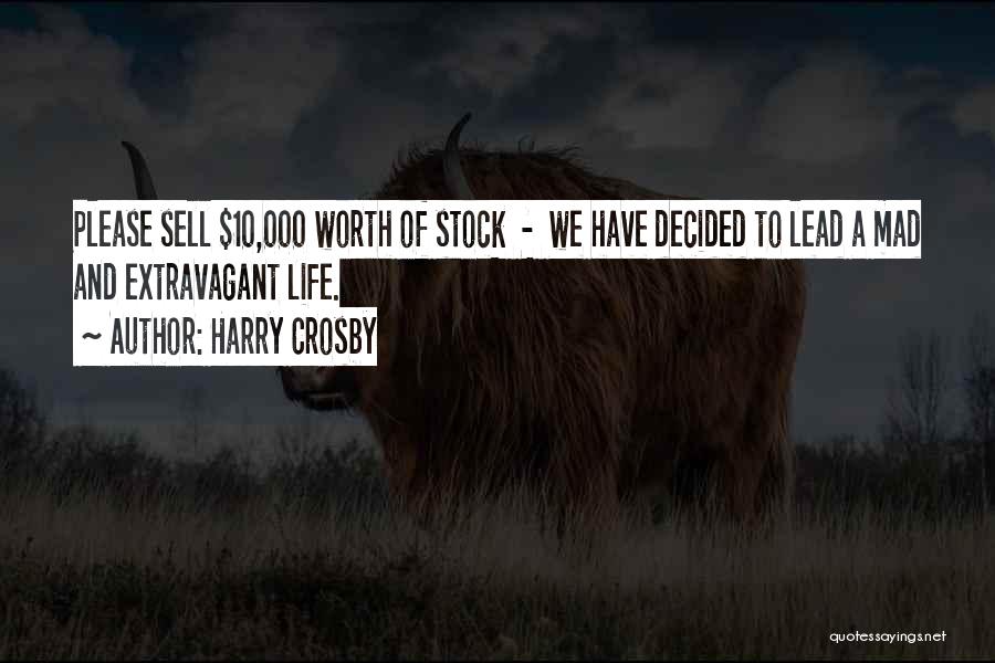 Harry Crosby Quotes: Please Sell $10,000 Worth Of Stock - We Have Decided To Lead A Mad And Extravagant Life.