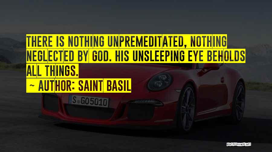 Saint Basil Quotes: There Is Nothing Unpremeditated, Nothing Neglected By God. His Unsleeping Eye Beholds All Things.