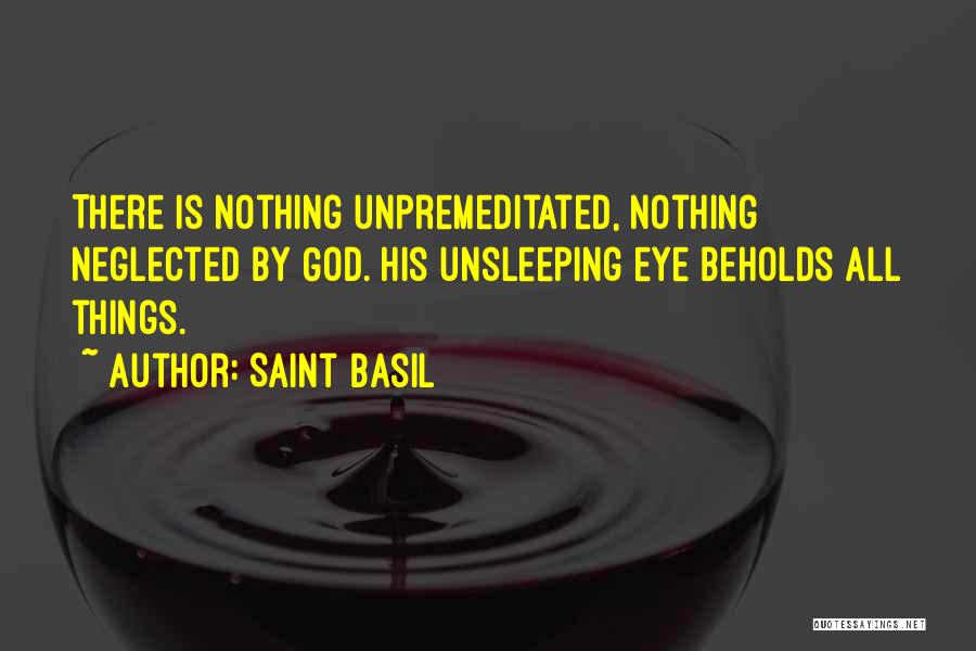 Saint Basil Quotes: There Is Nothing Unpremeditated, Nothing Neglected By God. His Unsleeping Eye Beholds All Things.