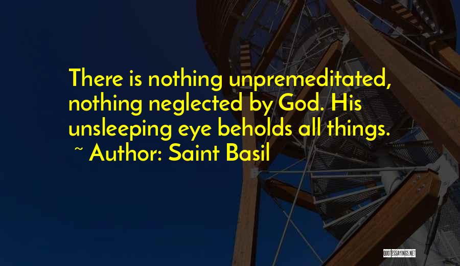 Saint Basil Quotes: There Is Nothing Unpremeditated, Nothing Neglected By God. His Unsleeping Eye Beholds All Things.