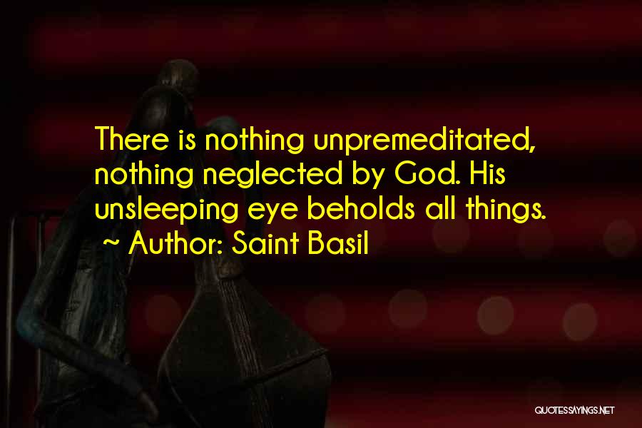 Saint Basil Quotes: There Is Nothing Unpremeditated, Nothing Neglected By God. His Unsleeping Eye Beholds All Things.