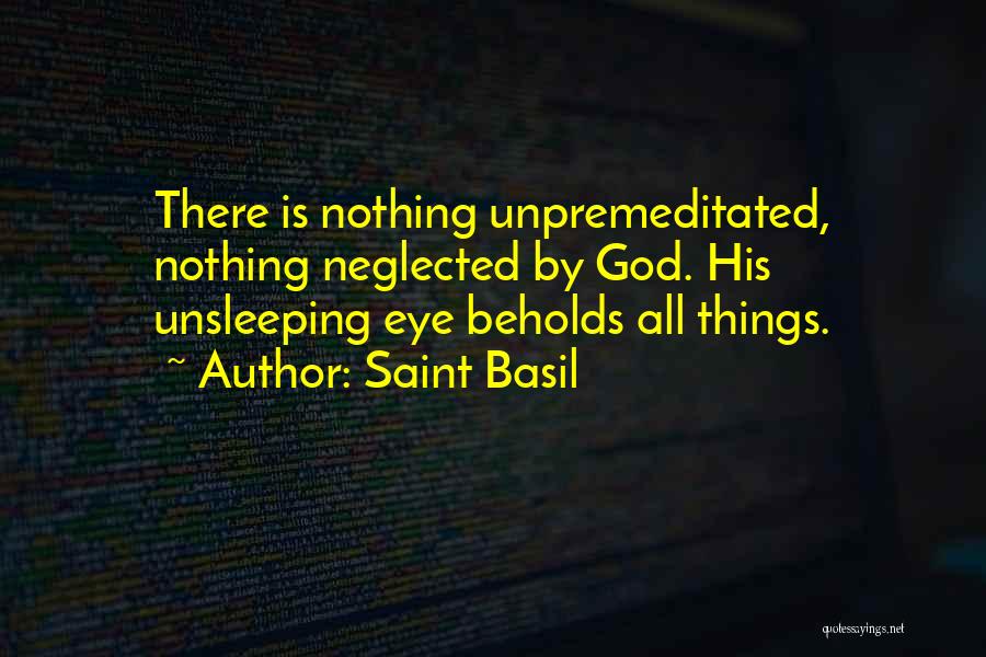 Saint Basil Quotes: There Is Nothing Unpremeditated, Nothing Neglected By God. His Unsleeping Eye Beholds All Things.