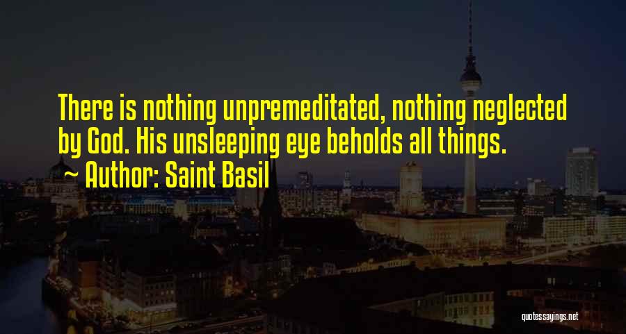 Saint Basil Quotes: There Is Nothing Unpremeditated, Nothing Neglected By God. His Unsleeping Eye Beholds All Things.