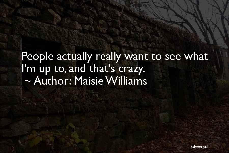 Maisie Williams Quotes: People Actually Really Want To See What I'm Up To, And That's Crazy.