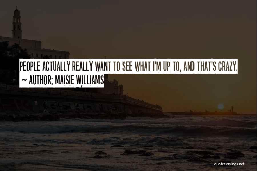 Maisie Williams Quotes: People Actually Really Want To See What I'm Up To, And That's Crazy.