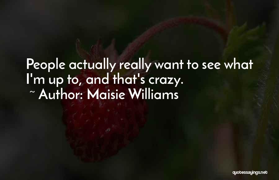 Maisie Williams Quotes: People Actually Really Want To See What I'm Up To, And That's Crazy.