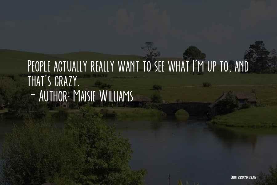 Maisie Williams Quotes: People Actually Really Want To See What I'm Up To, And That's Crazy.