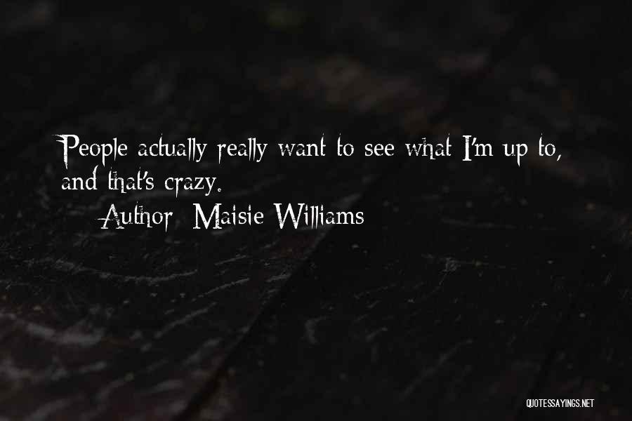 Maisie Williams Quotes: People Actually Really Want To See What I'm Up To, And That's Crazy.