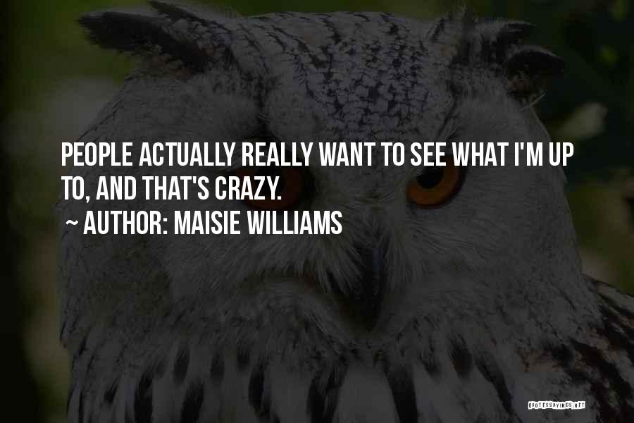 Maisie Williams Quotes: People Actually Really Want To See What I'm Up To, And That's Crazy.