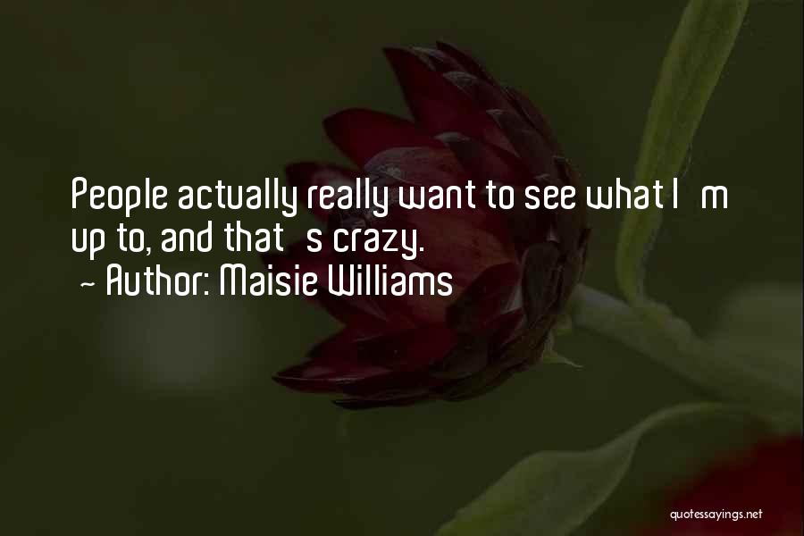 Maisie Williams Quotes: People Actually Really Want To See What I'm Up To, And That's Crazy.