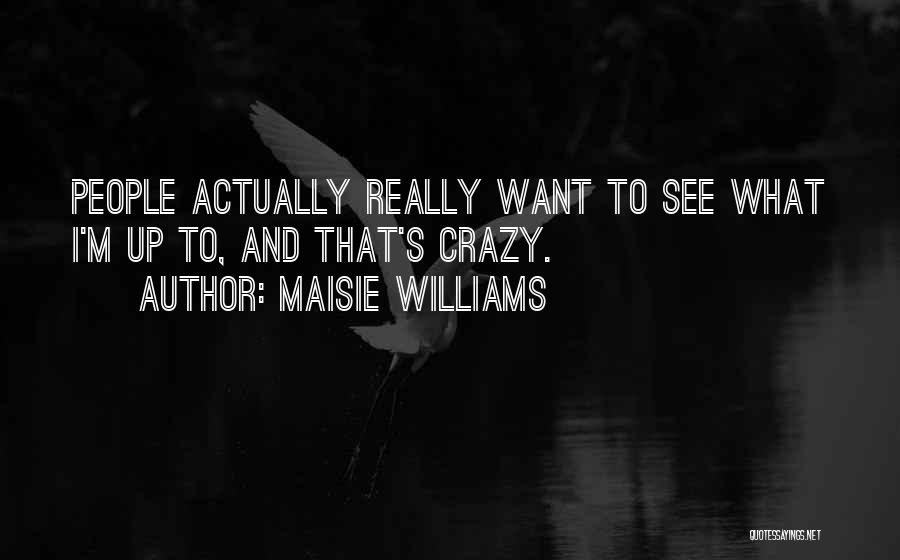 Maisie Williams Quotes: People Actually Really Want To See What I'm Up To, And That's Crazy.