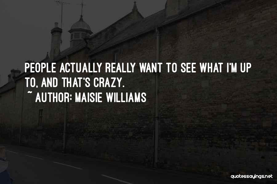 Maisie Williams Quotes: People Actually Really Want To See What I'm Up To, And That's Crazy.