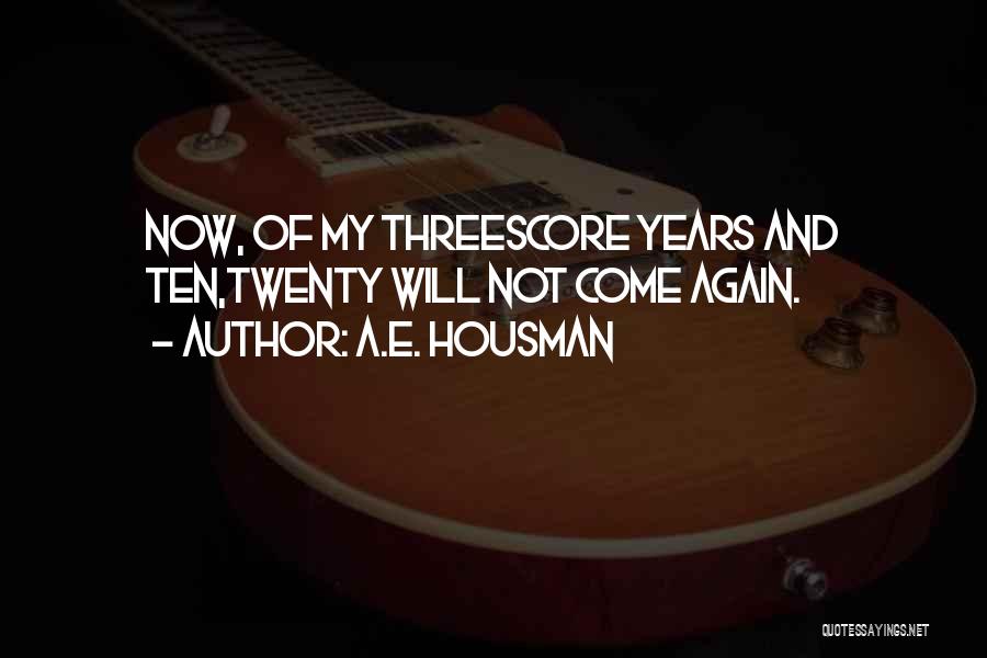 A.E. Housman Quotes: Now, Of My Threescore Years And Ten,twenty Will Not Come Again.