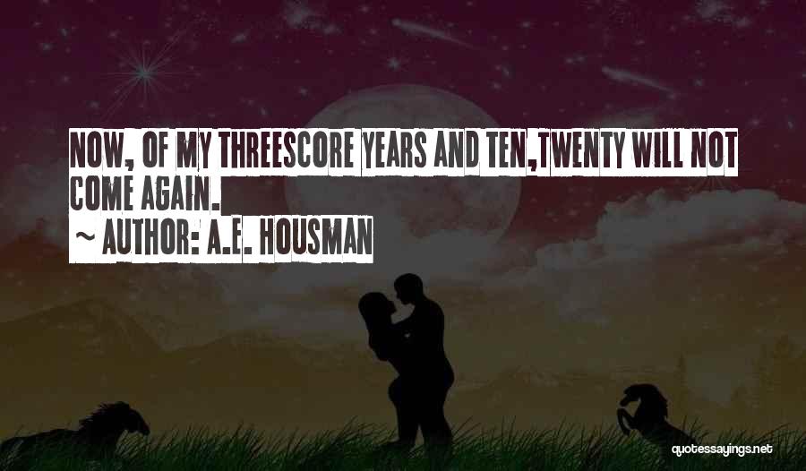 A.E. Housman Quotes: Now, Of My Threescore Years And Ten,twenty Will Not Come Again.