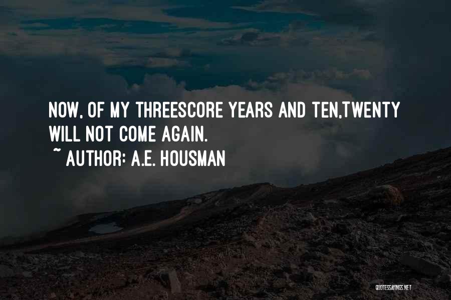 A.E. Housman Quotes: Now, Of My Threescore Years And Ten,twenty Will Not Come Again.
