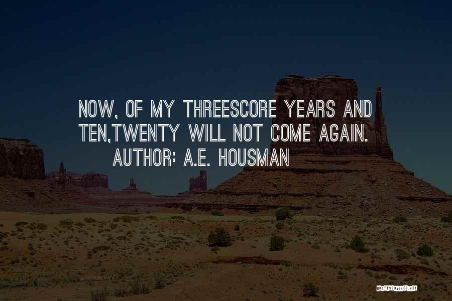 A.E. Housman Quotes: Now, Of My Threescore Years And Ten,twenty Will Not Come Again.