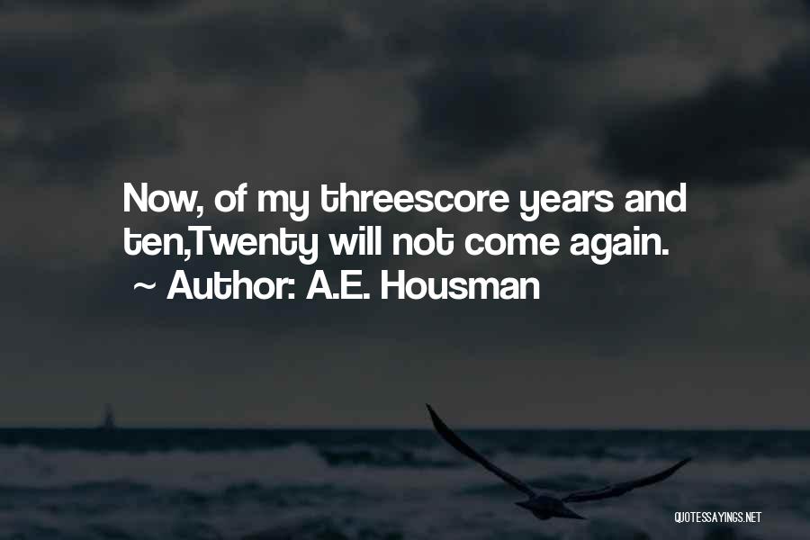 A.E. Housman Quotes: Now, Of My Threescore Years And Ten,twenty Will Not Come Again.