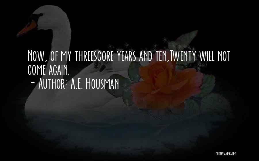 A.E. Housman Quotes: Now, Of My Threescore Years And Ten,twenty Will Not Come Again.