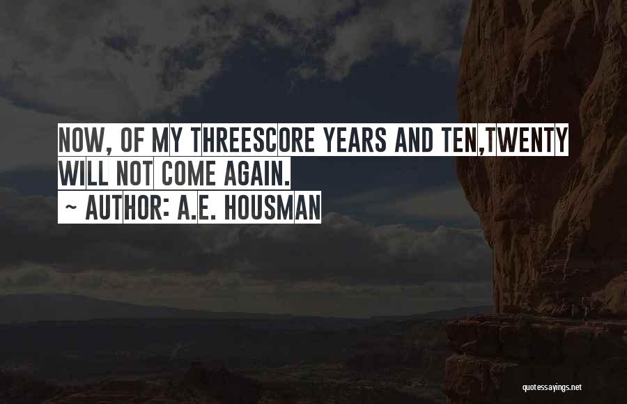 A.E. Housman Quotes: Now, Of My Threescore Years And Ten,twenty Will Not Come Again.