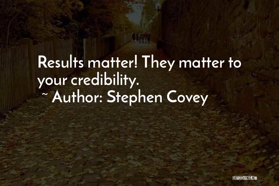 Stephen Covey Quotes: Results Matter! They Matter To Your Credibility.
