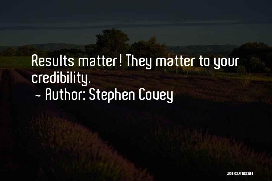 Stephen Covey Quotes: Results Matter! They Matter To Your Credibility.