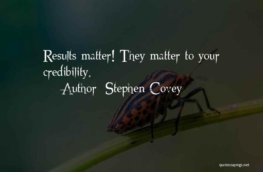 Stephen Covey Quotes: Results Matter! They Matter To Your Credibility.