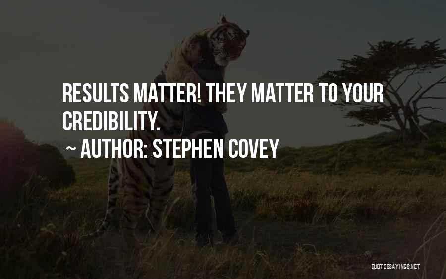 Stephen Covey Quotes: Results Matter! They Matter To Your Credibility.