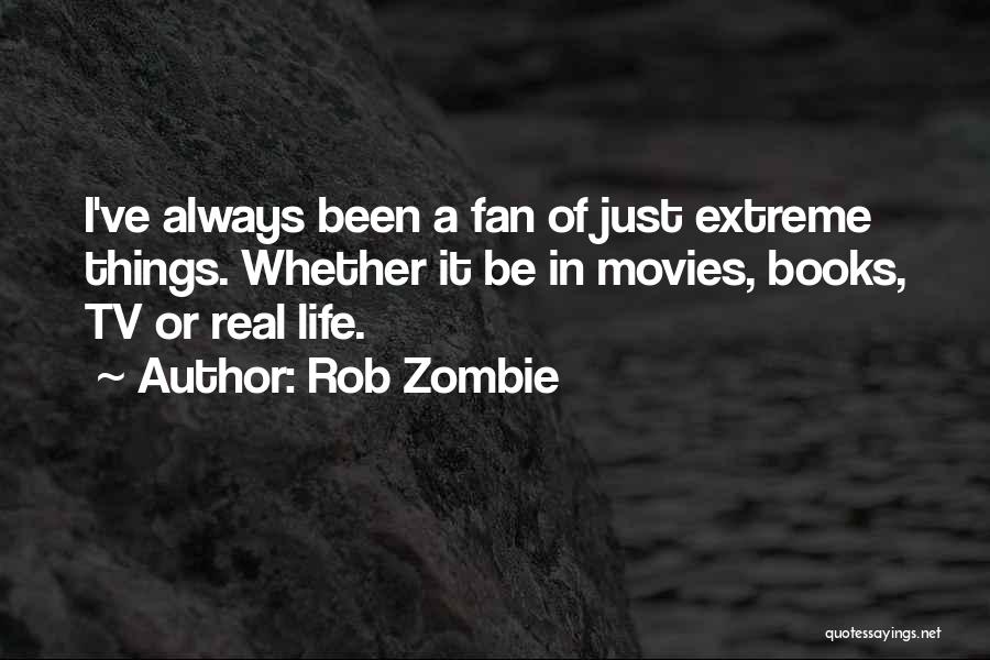 Rob Zombie Quotes: I've Always Been A Fan Of Just Extreme Things. Whether It Be In Movies, Books, Tv Or Real Life.