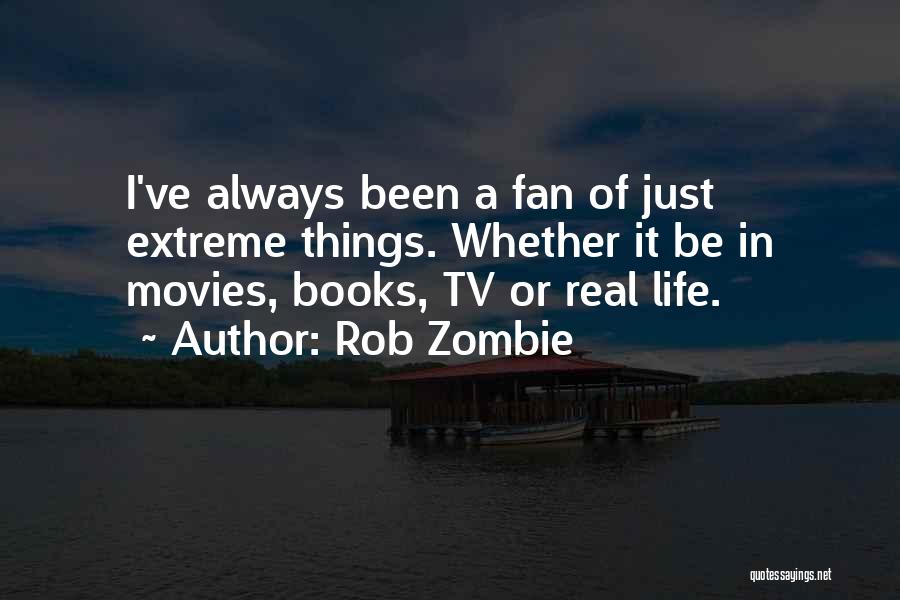 Rob Zombie Quotes: I've Always Been A Fan Of Just Extreme Things. Whether It Be In Movies, Books, Tv Or Real Life.