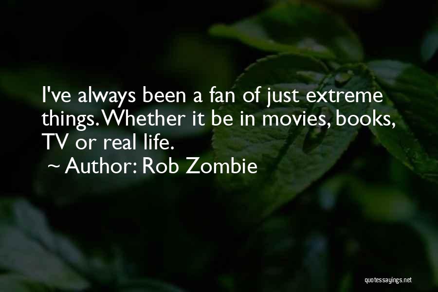 Rob Zombie Quotes: I've Always Been A Fan Of Just Extreme Things. Whether It Be In Movies, Books, Tv Or Real Life.