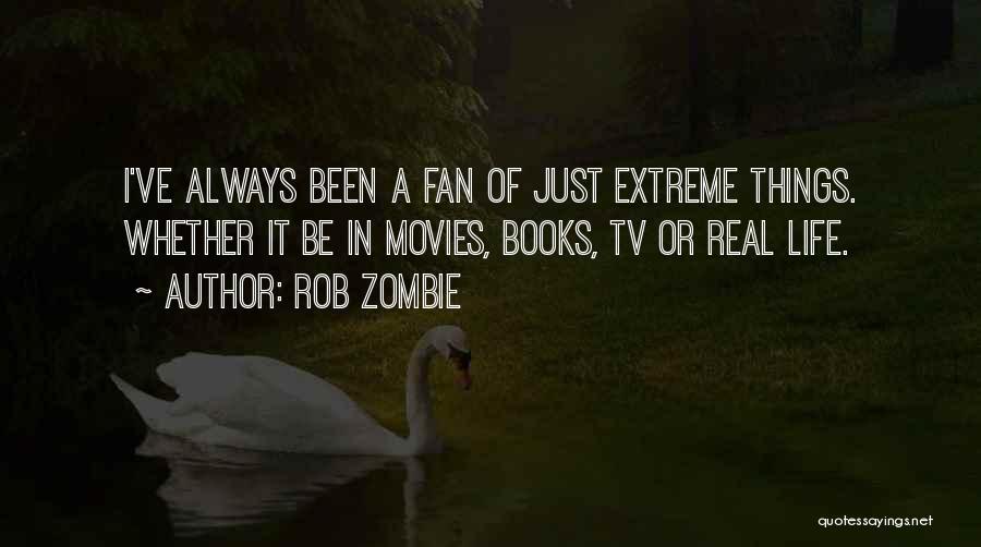 Rob Zombie Quotes: I've Always Been A Fan Of Just Extreme Things. Whether It Be In Movies, Books, Tv Or Real Life.