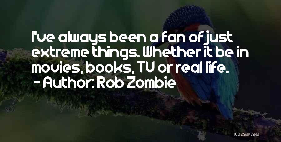 Rob Zombie Quotes: I've Always Been A Fan Of Just Extreme Things. Whether It Be In Movies, Books, Tv Or Real Life.