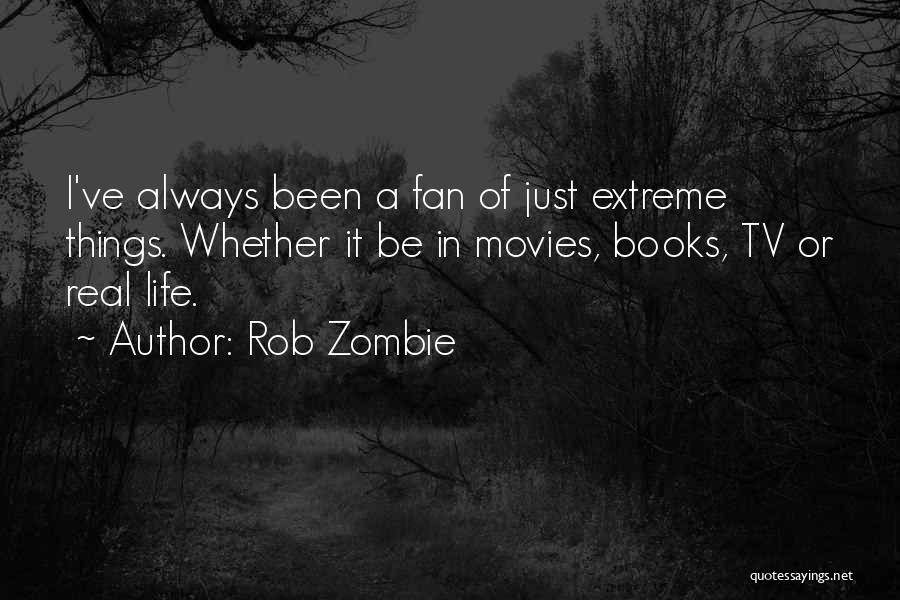 Rob Zombie Quotes: I've Always Been A Fan Of Just Extreme Things. Whether It Be In Movies, Books, Tv Or Real Life.