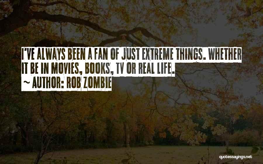 Rob Zombie Quotes: I've Always Been A Fan Of Just Extreme Things. Whether It Be In Movies, Books, Tv Or Real Life.