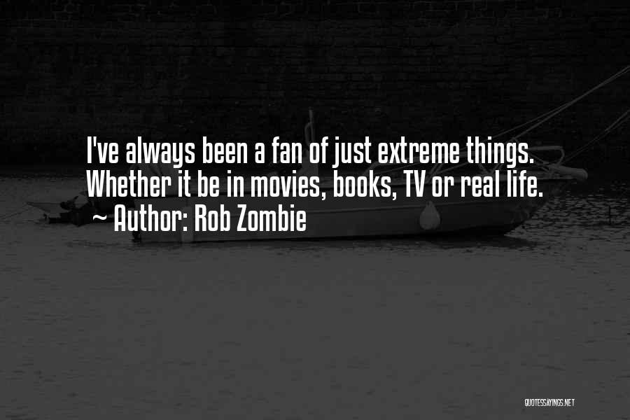 Rob Zombie Quotes: I've Always Been A Fan Of Just Extreme Things. Whether It Be In Movies, Books, Tv Or Real Life.