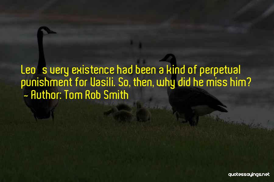 Tom Rob Smith Quotes: Leo's Very Existence Had Been A Kind Of Perpetual Punishment For Vasili. So, Then, Why Did He Miss Him?